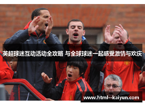 英超球迷互动活动全攻略 与全球球迷一起感受激情与欢庆
