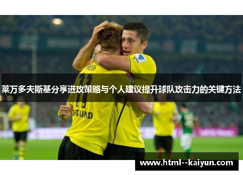 莱万多夫斯基分享进攻策略与个人建议提升球队攻击力的关键方法