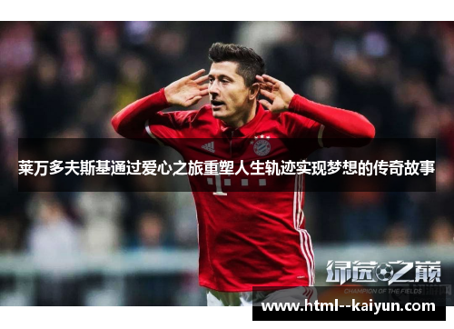 莱万多夫斯基通过爱心之旅重塑人生轨迹实现梦想的传奇故事 莱万多夫斯基通过爱心之旅重塑人生轨迹实现梦想的传奇故事