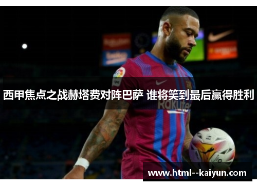 西甲焦点之战赫塔费对阵巴萨 谁将笑到最后赢得胜利