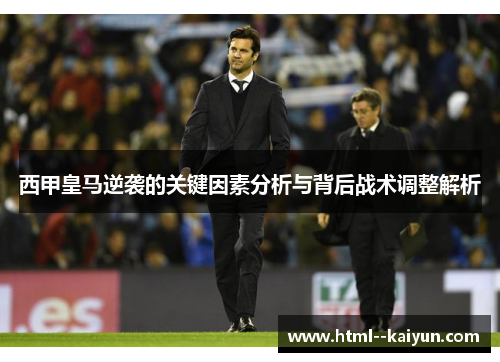 西甲皇马逆袭的关键因素分析与背后战术调整解析