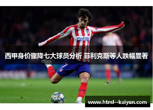 西甲身价骤降七大球员分析 菲利克斯等人跌幅显著