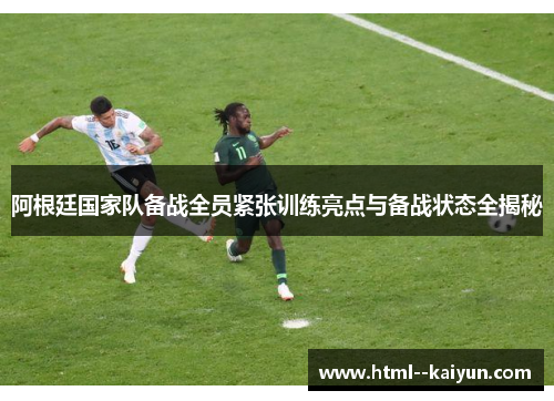 阿根廷国家队备战全员紧张训练亮点与备战状态全揭秘