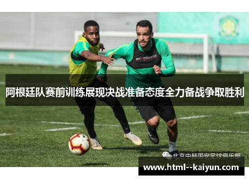 阿根廷队赛前训练展现决战准备态度全力备战争取胜利 阿根廷队赛前训练展现决战准备态度全力备战争取胜利