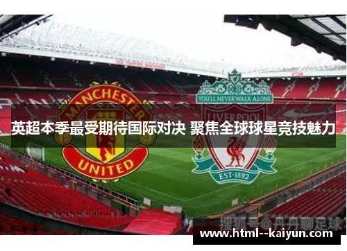 英超本季最受期待国际对决 聚焦全球球星竞技魅力 英超本季最受期待国际对决 聚焦全球球星竞技魅力
