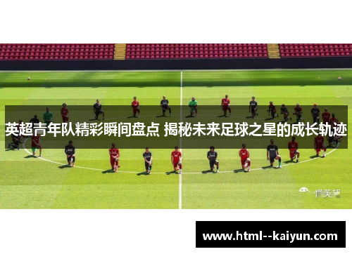 英超青年队精彩瞬间盘点 揭秘未来足球之星的成长轨迹
