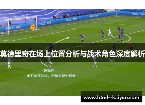 莫德里奇在场上位置分析与战术角色深度解析 莫德里奇在场上位置分析与战术角色深度解析