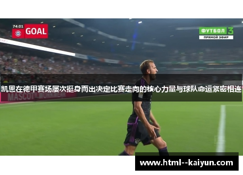 凯恩在德甲赛场屡次挺身而出决定比赛走向的核心力量与球队命运紧密相连 凯恩在德甲赛场屡次挺身而出决定比赛走向的核心力量与球队命运紧密相连