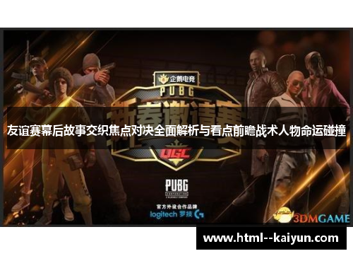 友谊赛幕后故事交织焦点对决全面解析与看点前瞻战术人物命运碰撞 友谊赛幕后故事交织焦点对决全面解析与看点前瞻战术人物命运碰撞