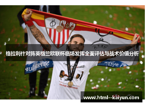 格拉利什对阵英格兰欧联杯临场发挥全面评估与战术价值分析