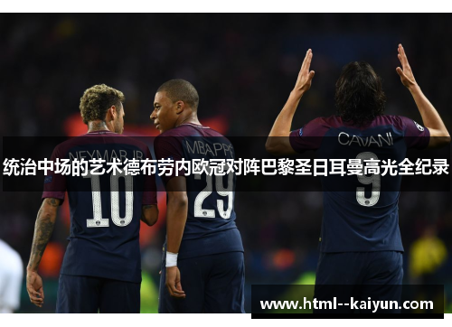 统治中场的艺术德布劳内欧冠对阵巴黎圣日耳曼高光全纪录 统治中场的艺术德布劳内欧冠对阵巴黎圣日耳曼高光全纪录