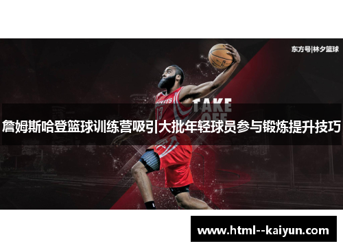 詹姆斯哈登篮球训练营吸引大批年轻球员参与锻炼提升技巧