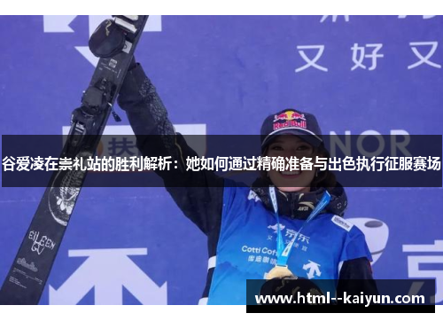 谷爱凌在崇礼站的胜利解析:她如何通过精确准备与出色执行征服赛场 谷爱凌在崇礼站的胜利解析:她如何通过精确准备与出色执行征服赛场