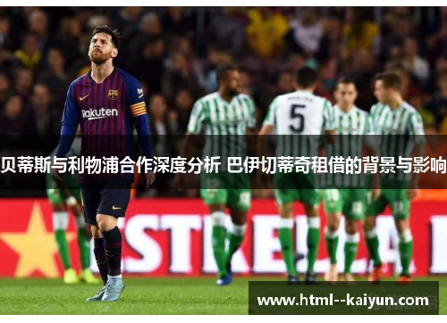 贝蒂斯与利物浦合作深度分析 巴伊切蒂奇租借的背景与影响