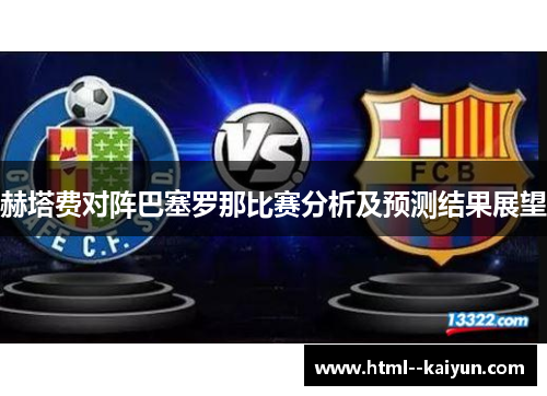 赫塔费对阵巴塞罗那比赛分析及预测结果展望 赫塔费对阵巴塞罗那比赛分析及预测结果展望