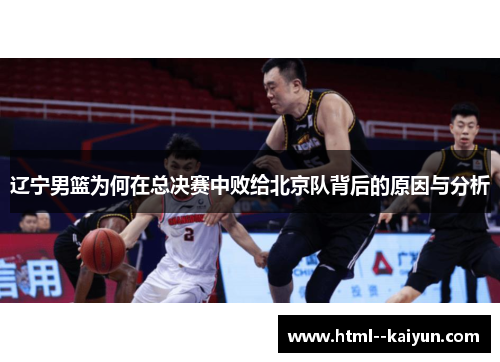 辽宁男篮为何在总决赛中败给北京队背后的原因与分析 辽宁男篮为何在总决赛中败给北京队背后的原因与分析