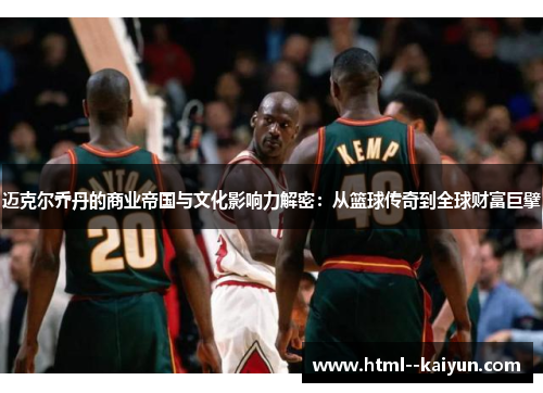 迈克尔乔丹的商业帝国与文化影响力解密:从篮球传奇到全球财富巨擘 迈克尔乔丹的商业帝国与文化影响力解密:从篮球传奇到全球财富巨擘