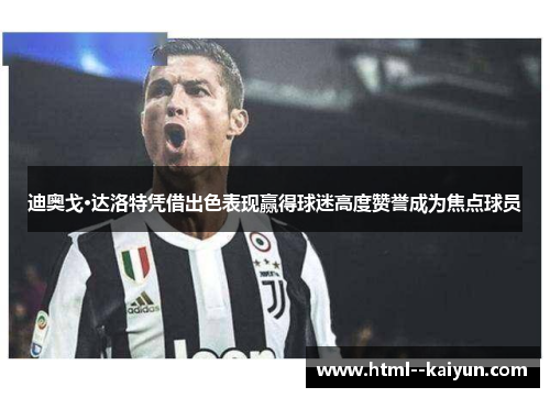 迪奥戈·达洛特凭借出色表现赢得球迷高度赞誉成为焦点球员 迪奥戈·达洛特凭借出色表现赢得球迷高度赞誉成为焦点球员