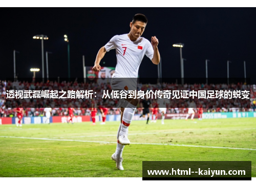 透视武磊崛起之路解析:从低谷到身价传奇见证中国足球的蜕变 透视武磊崛起之路解析:从低谷到身价传奇见证中国足球的蜕变