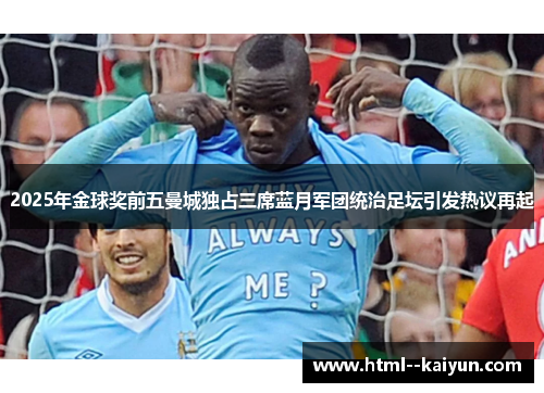 2025年金球奖前五曼城独占三席蓝月军团统治足坛引发热议再起 2025年金球奖前五曼城独占三席蓝月军团统治足坛引发热议再起