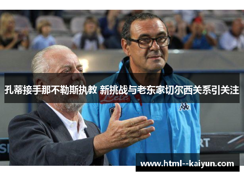 孔蒂接手那不勒斯执教 新挑战与老东家切尔西关系引关注