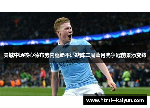 曼城中场核心德布劳内腿筋不适缺阵三周蓝月亮争冠前景添变数