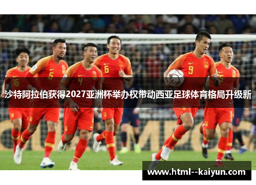沙特阿拉伯获得2027亚洲杯举办权带动西亚足球体育格局升级新