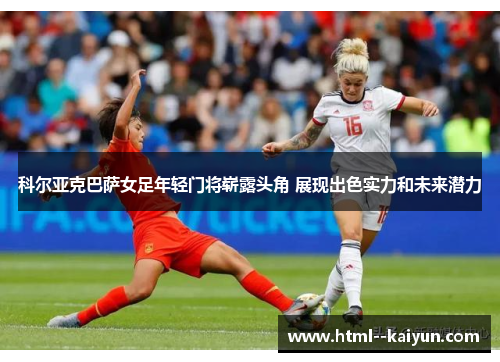 科尔亚克巴萨女足年轻门将崭露头角 展现出色实力和未来潜力 科尔亚克巴萨女足年轻门将崭露头角 展现出色实力和未来潜力