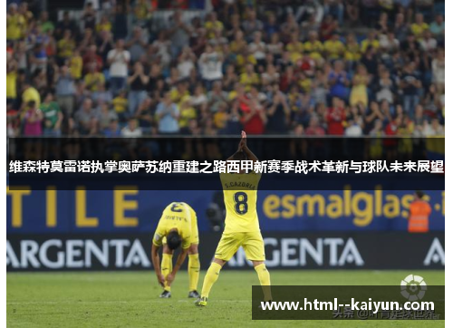 维森特莫雷诺执掌奥萨苏纳重建之路西甲新赛季战术革新与球队未来展望 维森特莫雷诺执掌奥萨苏纳重建之路西甲新赛季战术革新与球队未来展望