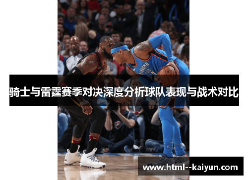 骑士与雷霆赛季对决深度分析球队表现与战术对比 骑士与雷霆赛季对决深度分析球队表现与战术对比