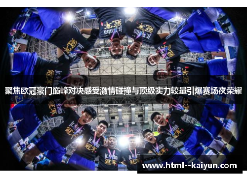 聚焦欧冠豪门巅峰对决感受激情碰撞与顶级实力较量引爆赛场夜荣耀 聚焦欧冠豪门巅峰对决感受激情碰撞与顶级实力较量引爆赛场夜荣耀