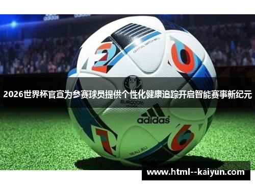 2026世界杯官宣为参赛球员提供个性化健康追踪开启智能赛事新纪元