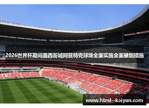 2026世界杯期间墨西哥城阿兹特克球场全面实施全面禁烟措施