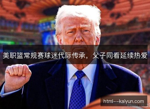 美职篮常规赛球迷代际传承，父子同看延续热爱