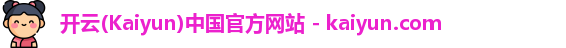 开云(Kaiyun)中国官方网站 - kaiyun.com